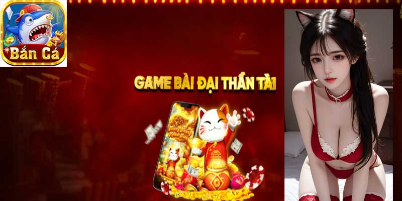 Game bài đại thần tài tại bancaxeng